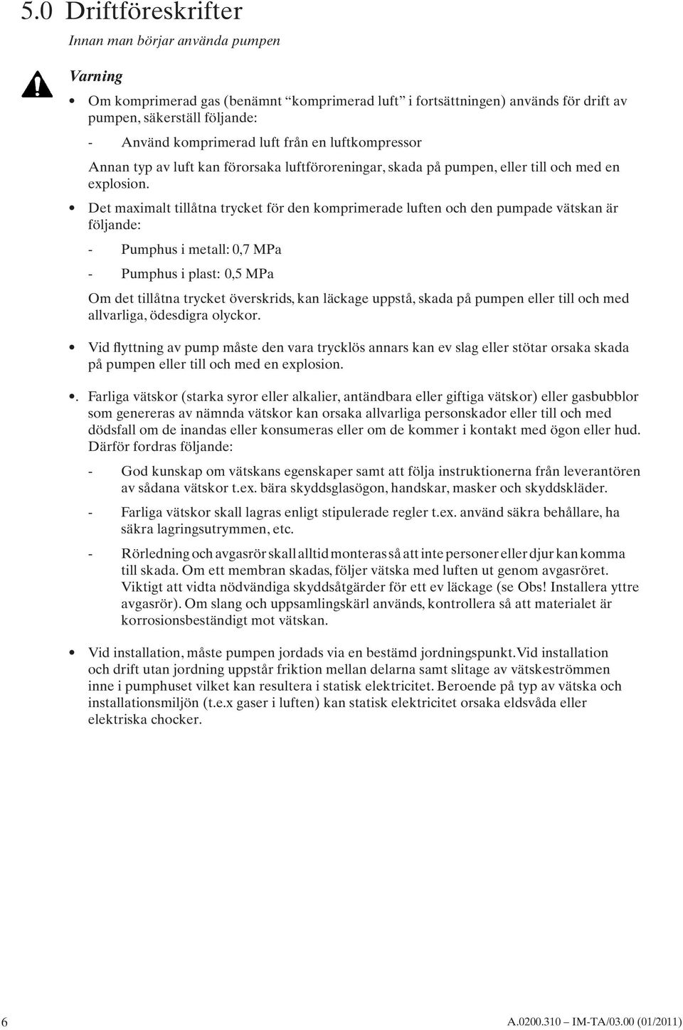 Det maximalt tillåtna trycket för den komprimerade luften och den pumpade vätskan är följande: - Pumphus i metall: 0,7 MPa - Pumphus i plast: 0,5 MPa Om det tillåtna trycket överskrids, kan läckage