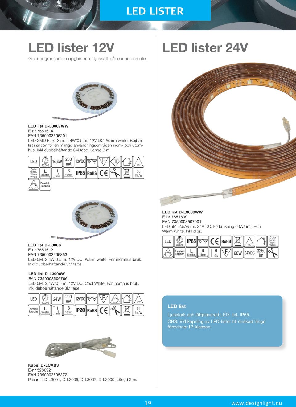 Förbrukning 60W/5m. IP65. Warm White. Inkl clips. LED list D-L3006 E-nr 7551612 EAN 7350003505853 LED 5M, 2,4W/0,5 m, 12V DC. Warm white. För inomhus bruk. Inkl dubbelhäftande 3M tape.