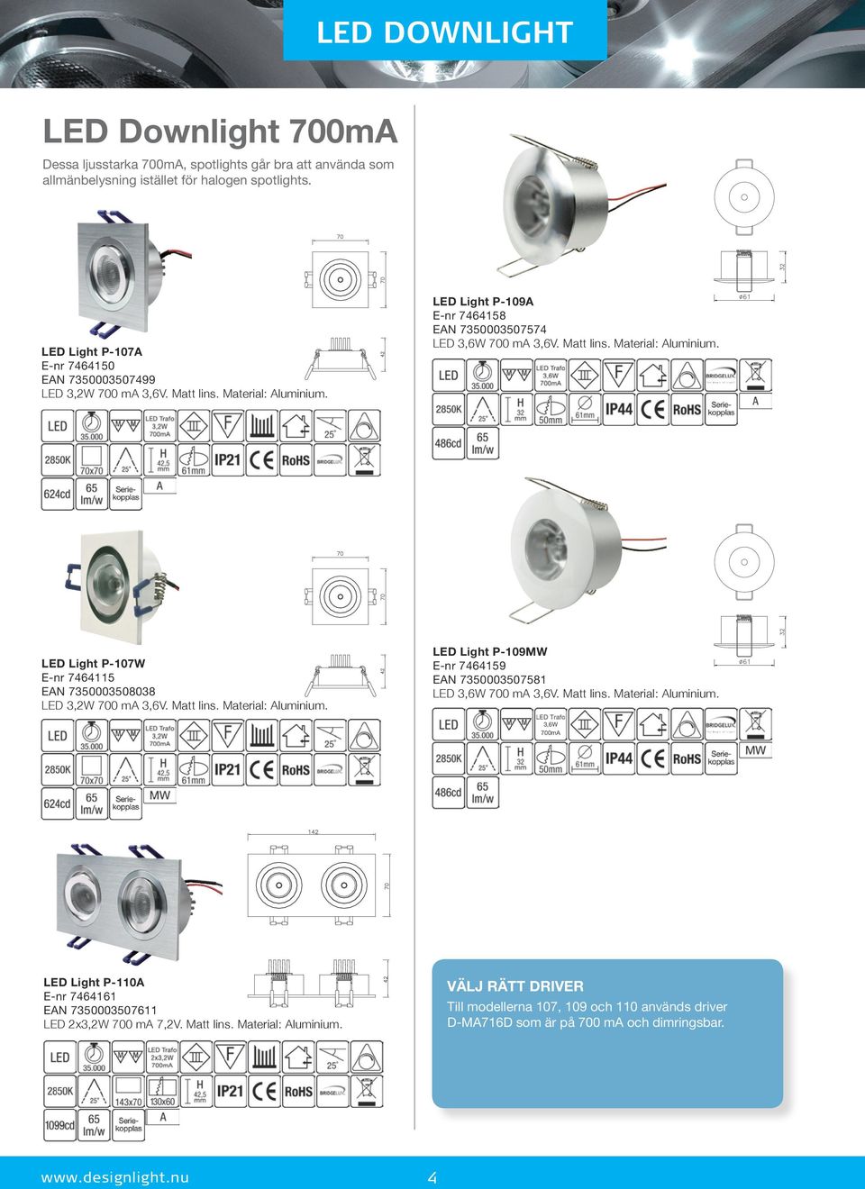 Matt lins. Material: Aluminium. LED Light P-109MW E-nr 7464159 EAN 7350003507581 LED 3,6W 700 ma 3,6V. Matt lins. Material: Aluminium. 3,6W 700mA LED Light P-110A E-nr 7464161 EAN 7350003507611 LED 2x3,2W 700 ma 7,2V.