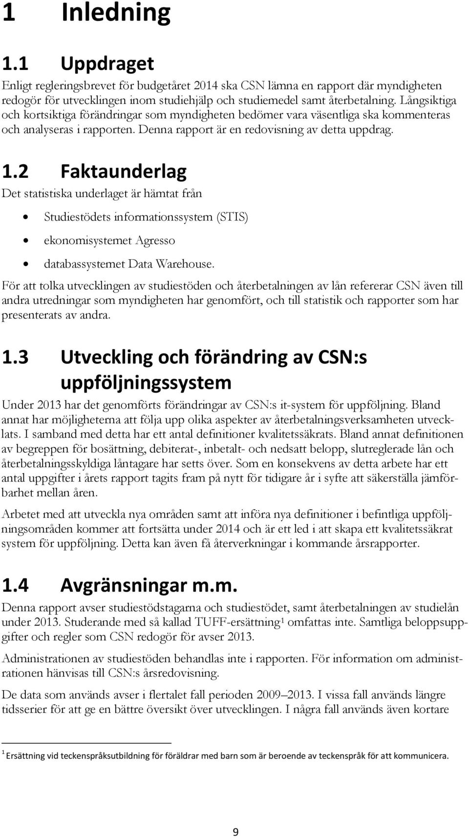 2 Faktaunderlag Det statistiska underlaget är hämtat från Studiestödets informationssystem (STIS) ekonomisystemet Agresso databassystemet Data Warehouse.