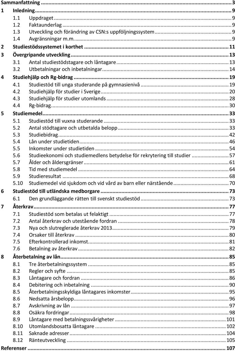 1 Studiestöd till unga studerande på gymnasienivå... 19 4.2 Studiehjälp för studier i Sverige... 2 4.3 Studiehjälp för studier utomlands... 28 4.4 Rg-bidrag... 3 5 Studiemedel... 33 5.