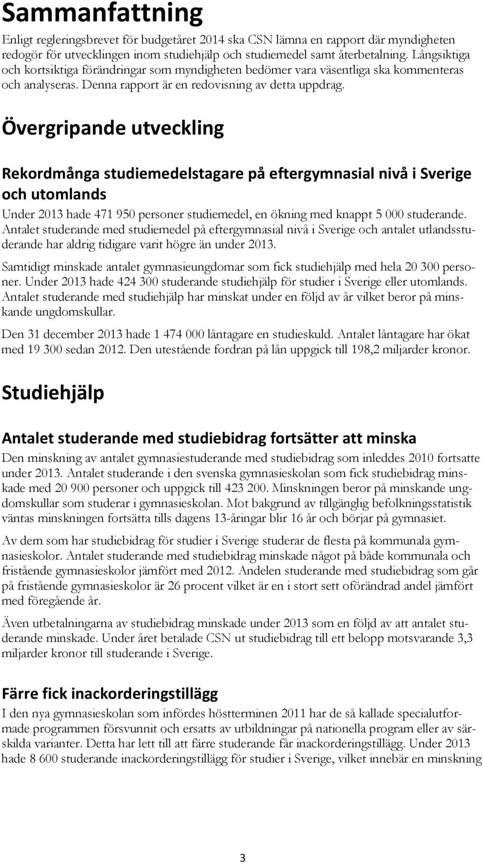 Övergripande utveckling Rekordmånga studiemedelstagare på eftergymnasial nivå i Sverige och utomlands Under 213 hade 471 95 personer studiemedel, en ökning med knappt 5 studerande.