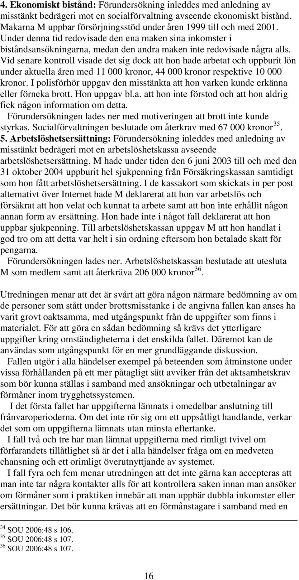 Vid senare kontroll visade det sig dock att hon hade arbetat och uppburit lön under aktuella åren med 11 000 kronor, 44 000 kronor respektive 10 000 kronor.