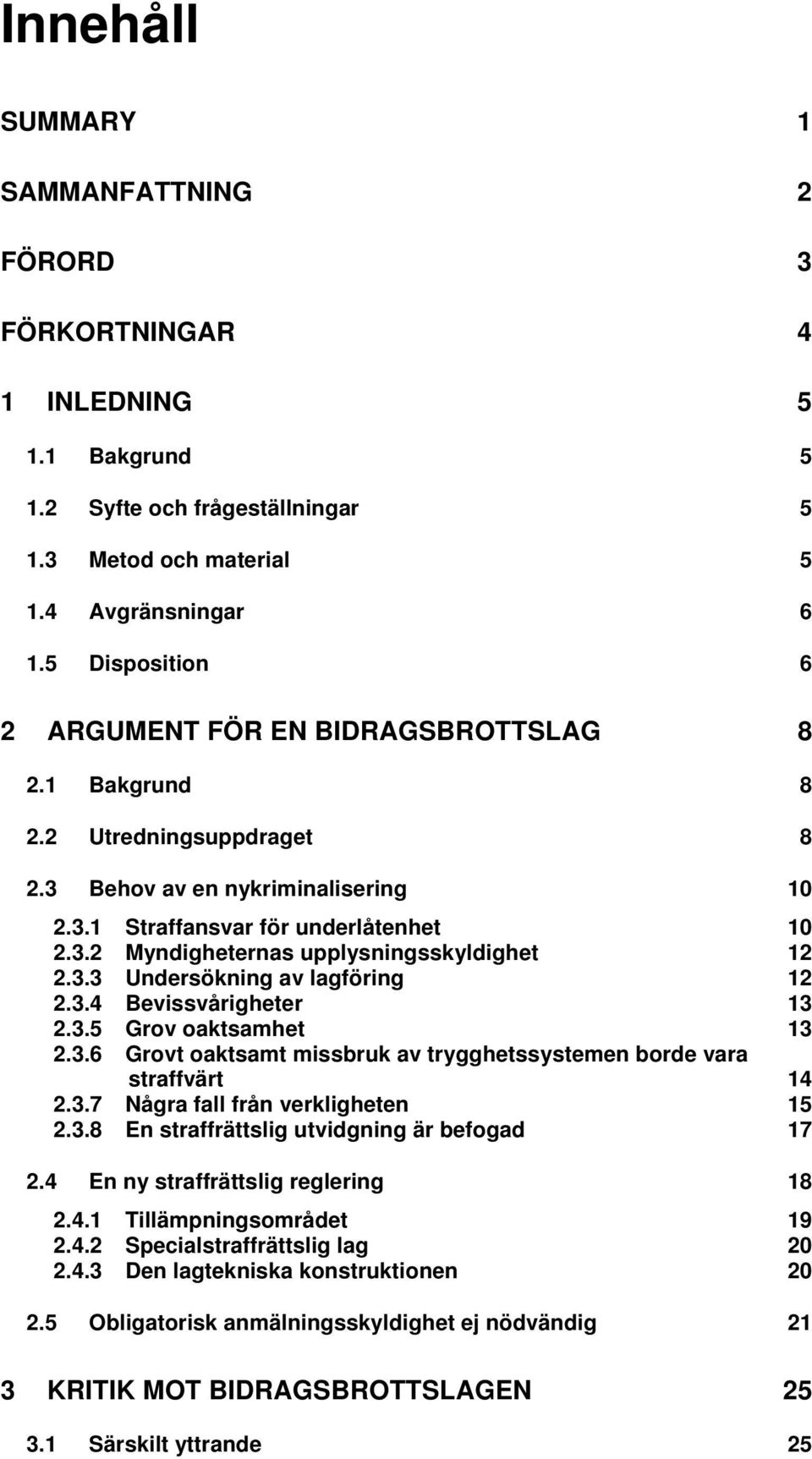 3.3 Undersökning av lagföring 12 2.3.4 Bevissvårigheter 13 2.3.5 Grov oaktsamhet 13 2.3.6 Grovt oaktsamt missbruk av trygghetssystemen borde vara straffvärt 14 2.3.7 Några fall från verkligheten 15 2.