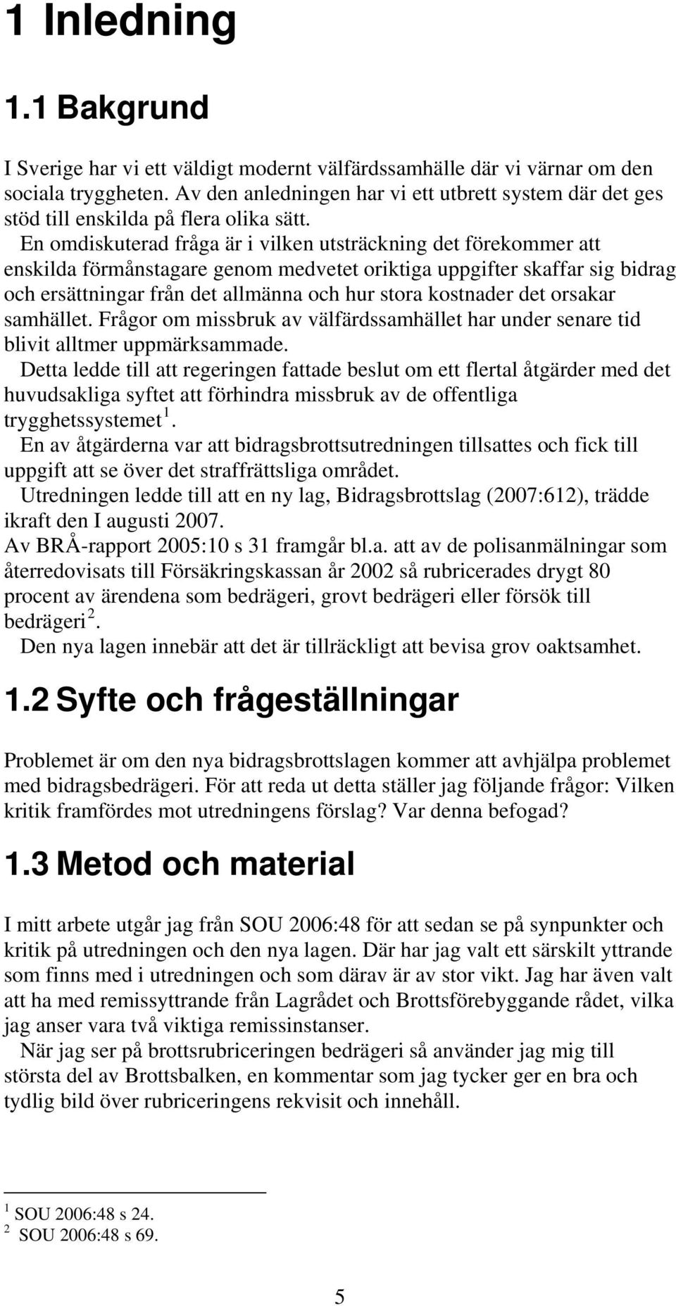 En omdiskuterad fråga är i vilken utsträckning det förekommer att enskilda förmånstagare genom medvetet oriktiga uppgifter skaffar sig bidrag och ersättningar från det allmänna och hur stora