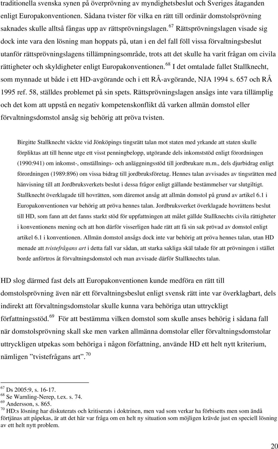 67 Rättsprövningslagen visade sig dock inte vara den lösning man hoppats på, utan i en del fall föll vissa förvaltningsbeslut utanför rättsprövningslagens tillämpningsområde, trots att det skulle ha