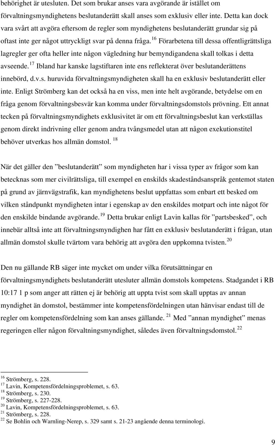 16 Förarbetena till dessa offentligrättsliga lagregler ger ofta heller inte någon vägledning hur bemyndigandena skall tolkas i detta avseende.