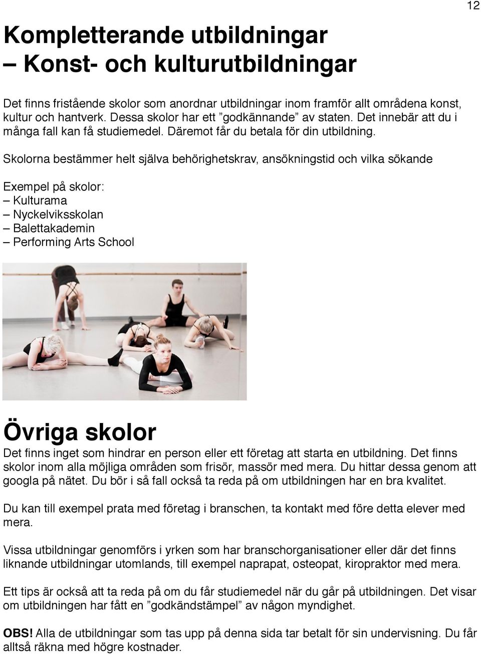 Skolorna bestämmer helt själva behörighetskrav, ansökningstid och vilka sökande Exempel på skolor: Kulturama Nyckelviksskolan Balettakademin Performing Arts School Övriga skolor Det finns inget som