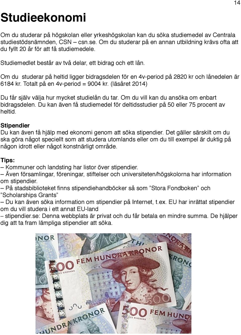 Om du studerar på heltid ligger bidragsdelen för en 4v-period på 2820 kr och lånedelen är 6184 kr. Totalt på en 4v-period = 9004 kr. (läsåret 2014) Du får själv välja hur mycket studielån du tar.