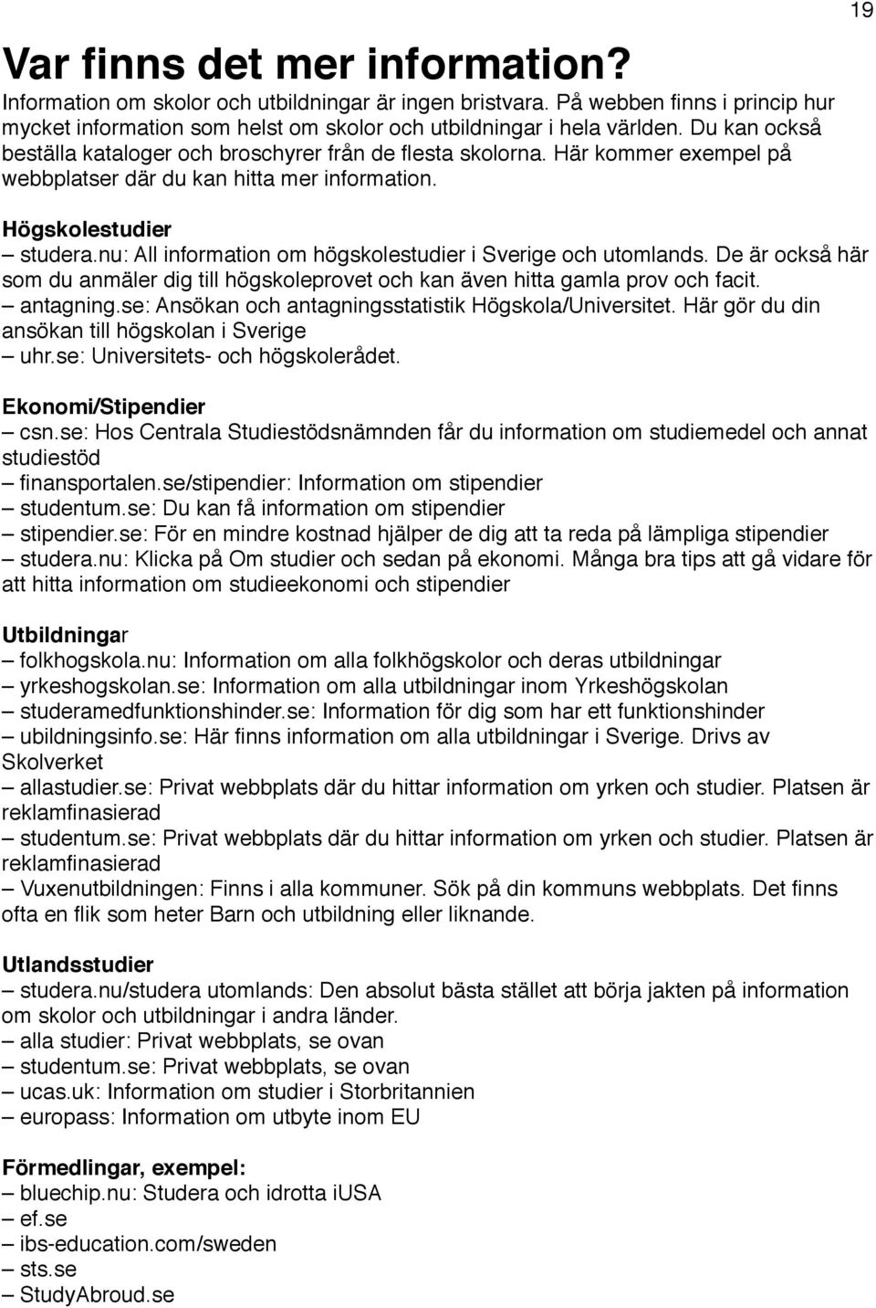 nu: All information om högskolestudier i Sverige och utomlands. De är också här som du anmäler dig till högskoleprovet och kan även hitta gamla prov och facit. antagning.