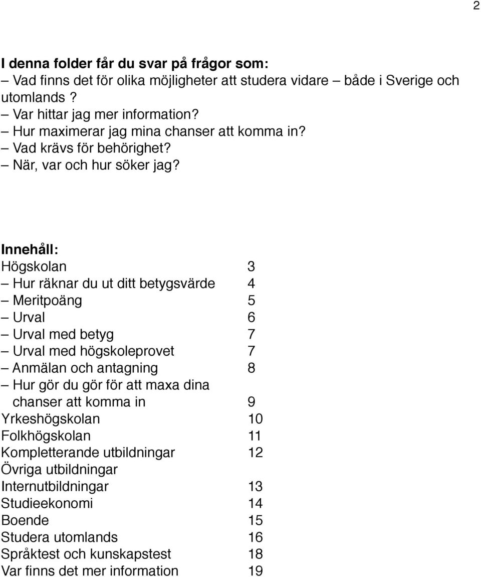 !!!!! 6 Urval med betyg!!!! 7 Urval med högskoleprovet!!! 7 Anmälan och antagning!!! 8 Hur gör du gör för att maxa dina chanser att komma in!!! 9 Yrkeshögskolan!!!!! 10 Folkhögskolan!