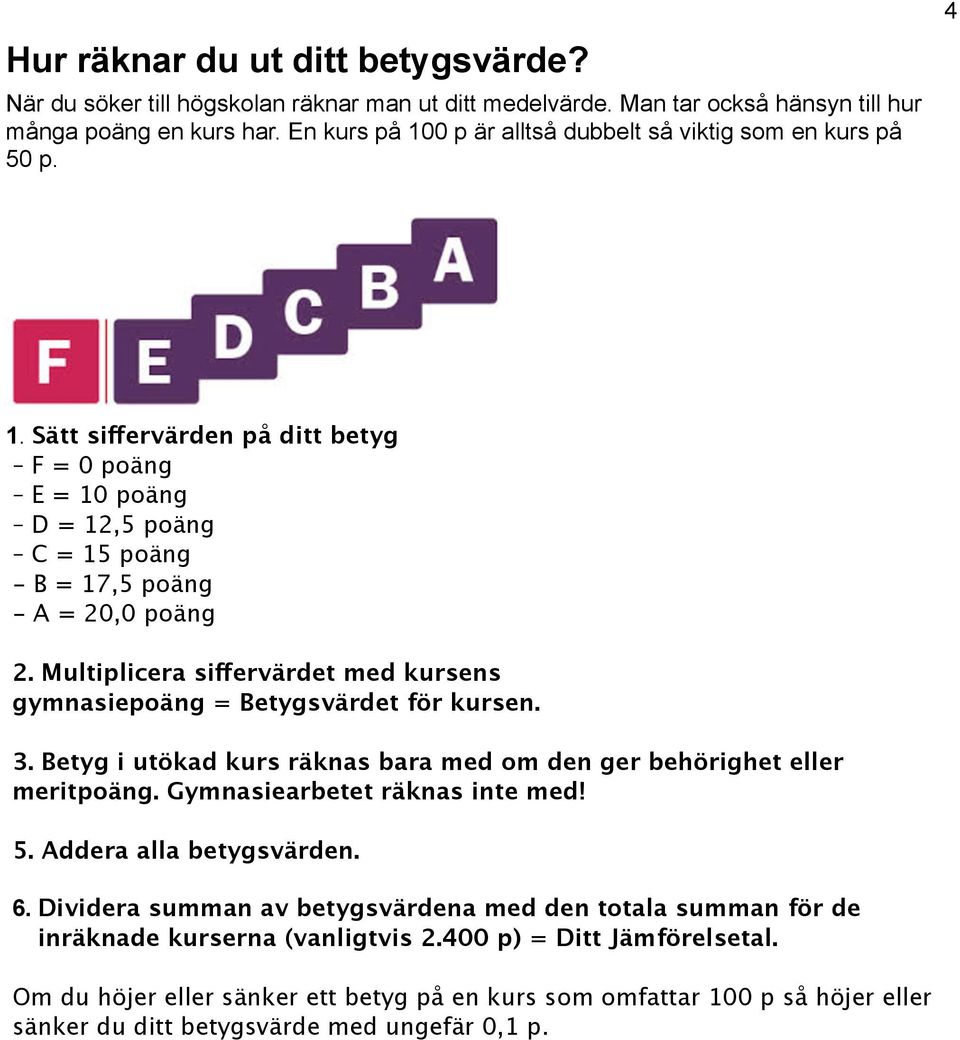 Multiplicera siffervärdet med kursens gymnasiepoäng = Betygsvärdet för kursen. 3. Betyg i utökad kurs räknas bara med om den ger behörighet eller meritpoäng. Gymnasiearbetet räknas inte med! 5.