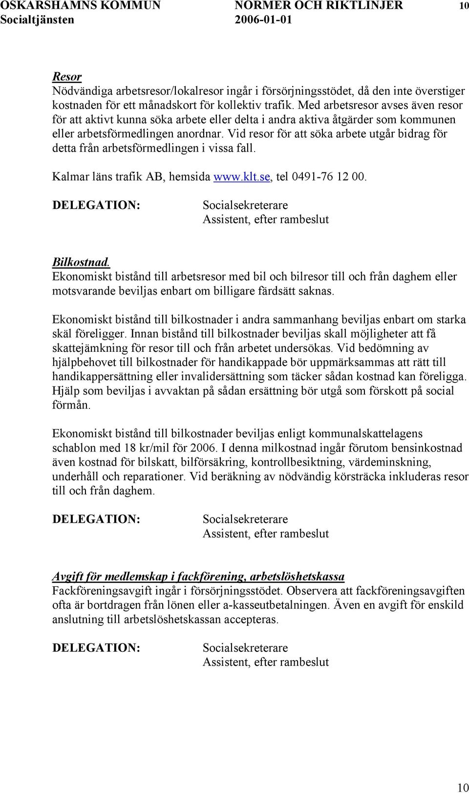 Vid resor för att söka arbete utgår bidrag för detta från arbetsförmedlingen i vissa fall. Kalmar läns trafik AB, hemsida www.klt.se, tel 0491-76 12 00. Bilkostnad.