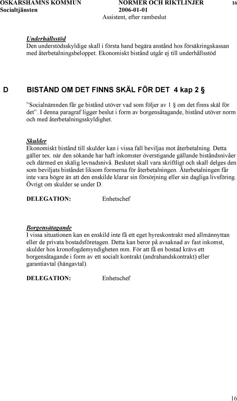 I denna paragraf ligger beslut i form av borgensåtagande, bistånd utöver norm och med återbetalningsskyldighet. Skulder Ekonomiskt bistånd till skulder kan i vissa fall beviljas mot återbetalning.