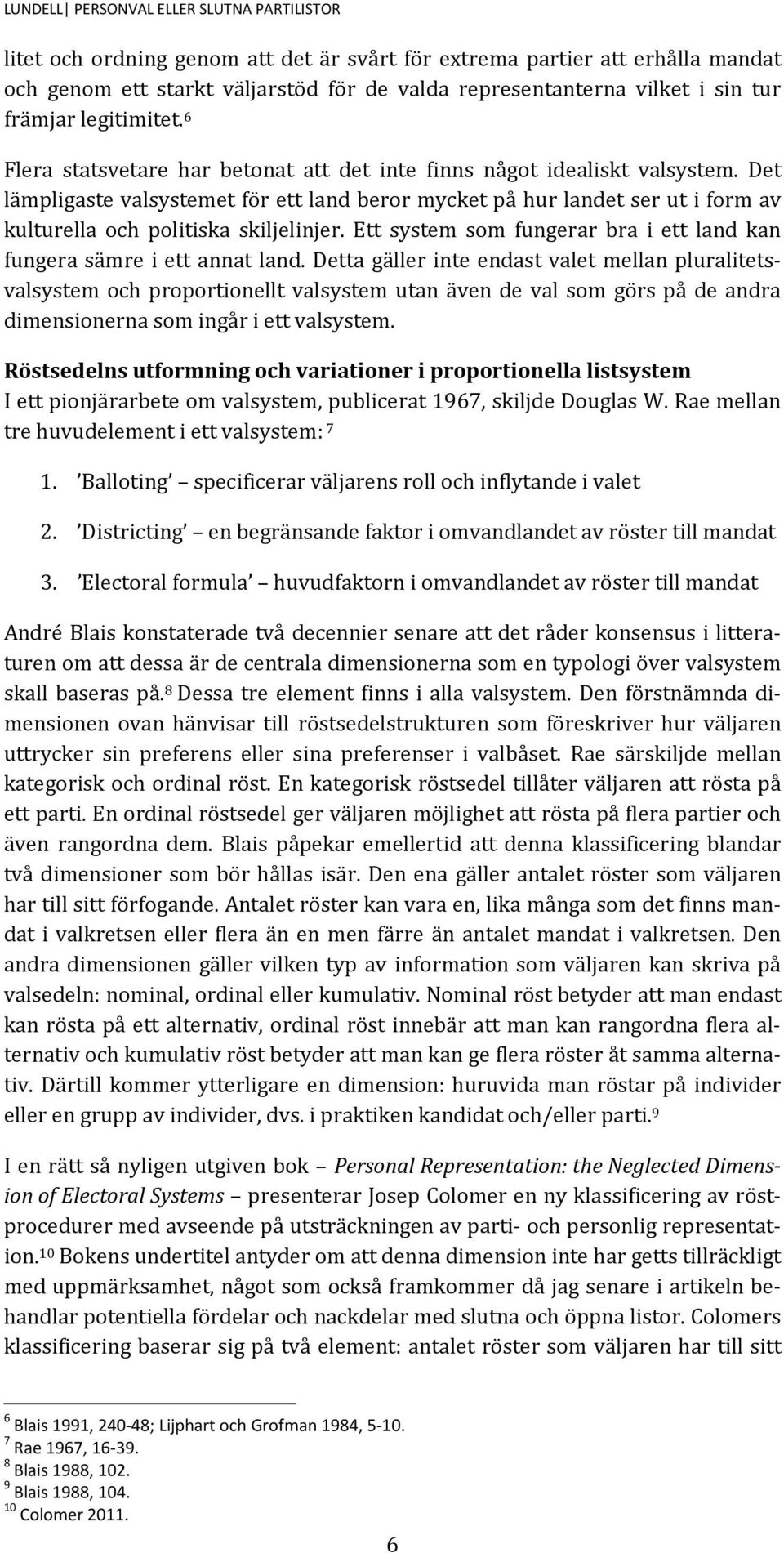 Det lämpligaste valsystemet för ett land beror mycket på hur landet ser ut i form av kulturella och politiska skiljelinjer. Ett system som fungerar bra i ett land kan fungera sämre i ett annat land.