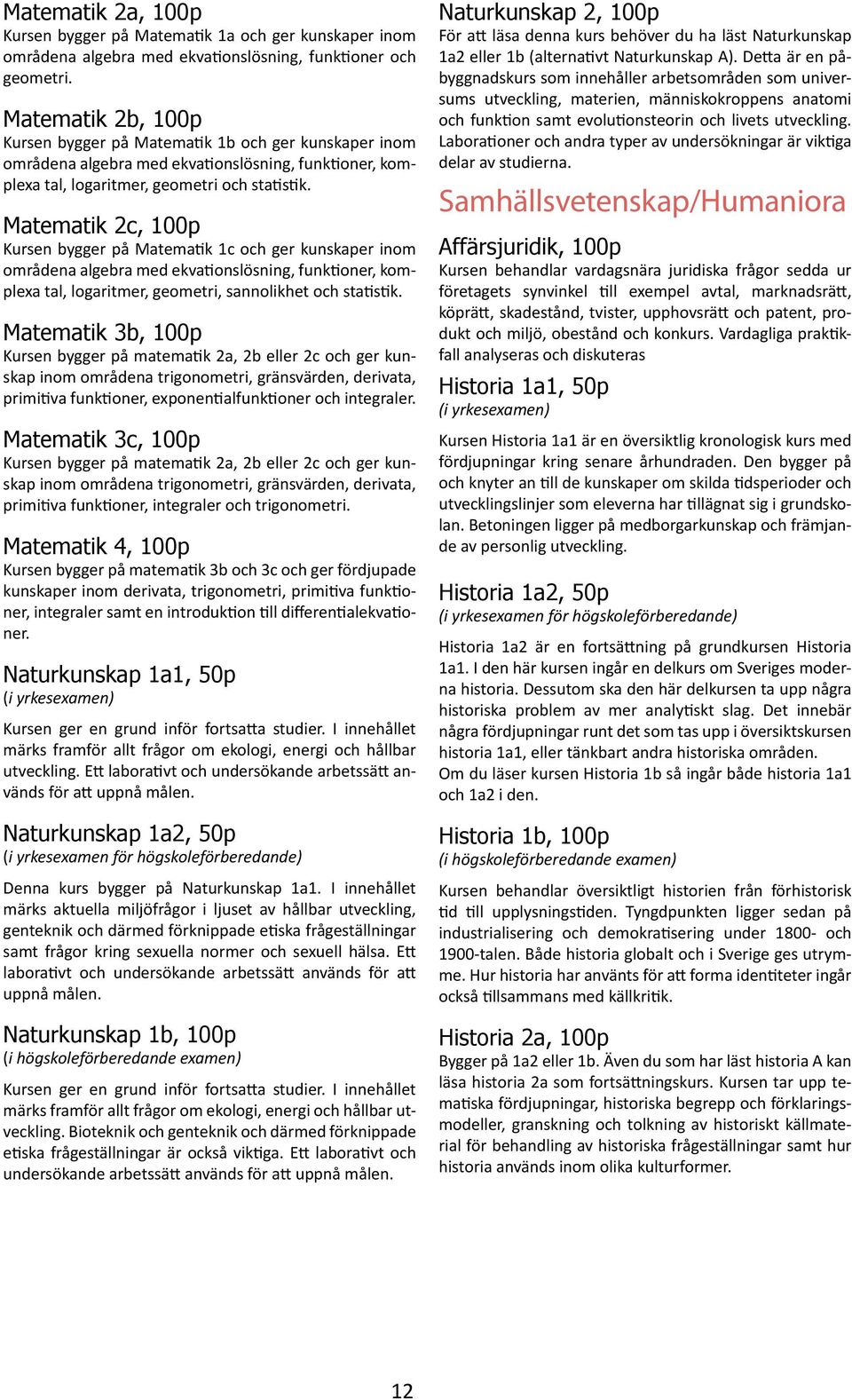 Matematik 2c, 100p Kursen bygger på Matematik 1c och ger kunskaper inom områdena algebra med ekvationslösning, funktioner, komplexa tal, logaritmer, geometri, sannolikhet och statistik.