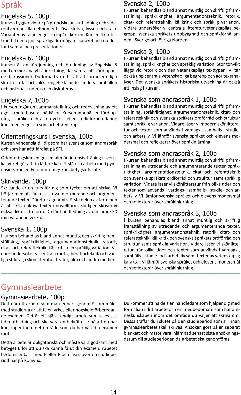 Engelska 6, 100p Kursen är en fördjupning och breddning av Engelska 5 med en mer analytisk inriktning, där samtal blir fördjupande diskussioner.