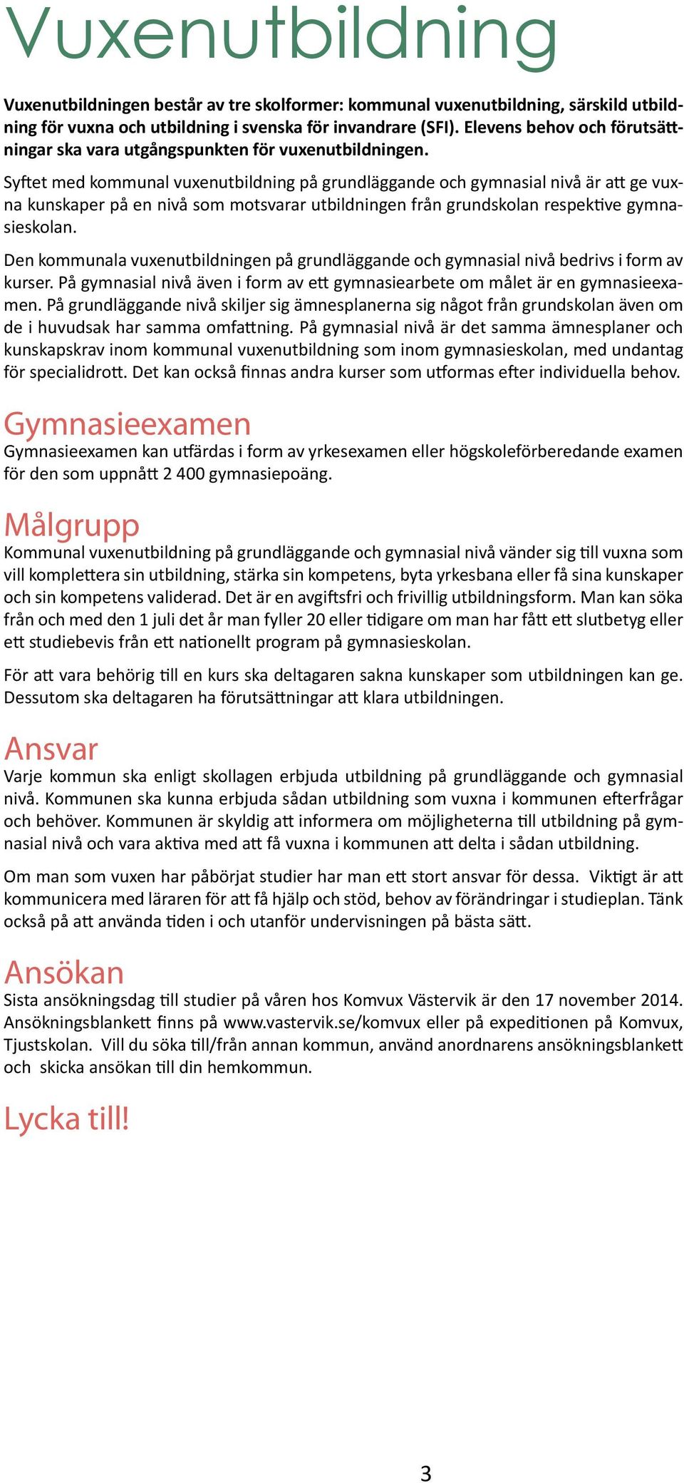 Syftet med kommunal vuxenutbildning på grundläggande och gymnasial nivå är att ge vuxna kunskaper på en nivå som motsvarar utbildningen från grundskolan respektive gymnasieskolan.