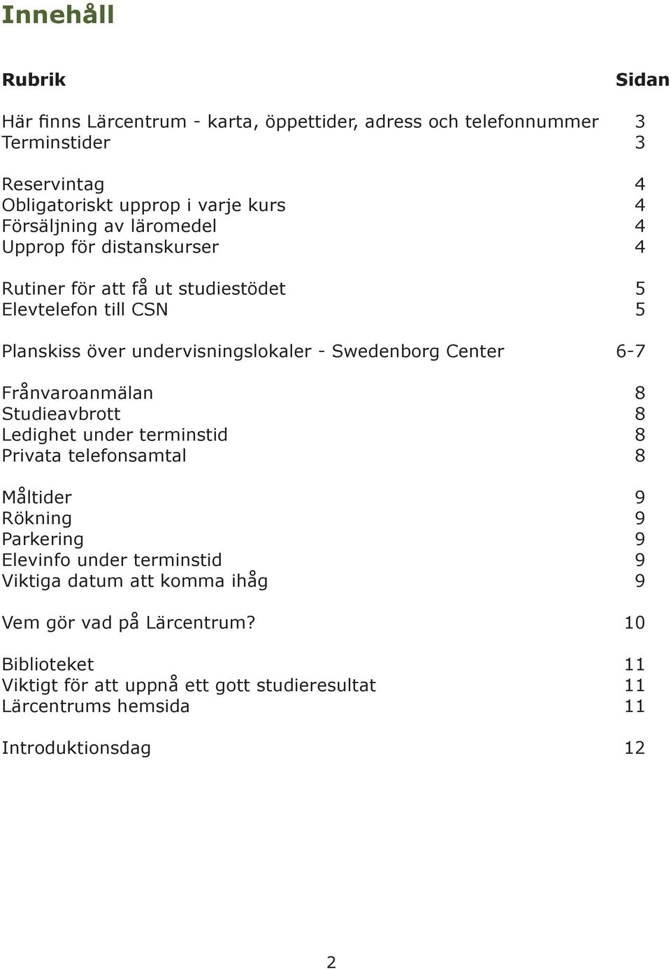 Swedenborg Center 6-7 Frånvaroanmälan 8 Studieavbrott 8 Ledighet under terminstid 8 Privata telefonsamtal 8 Måltider 9 Rökning 9 Parkering 9 Elevinfo under