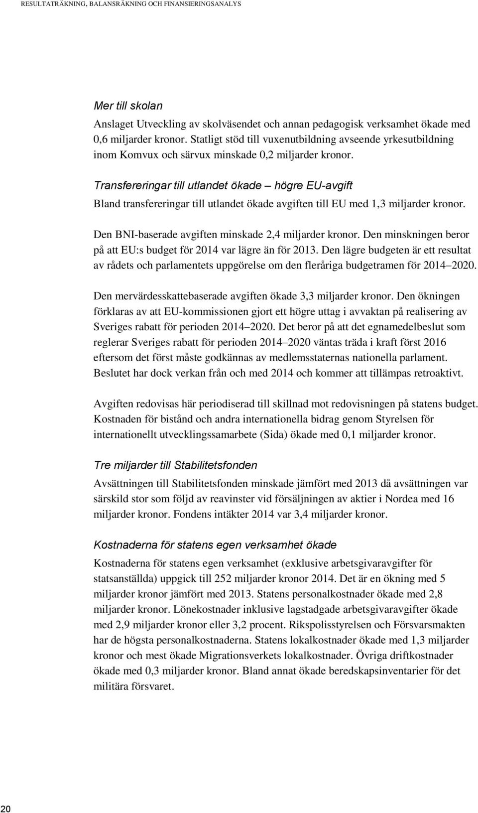 Transfereringar till utlandet ökade högre EU-avgift Bland transfereringar till utlandet ökade avgiften till EU med 1,3 miljarder kronor. Den BNI-baserade avgiften minskade 2,4 miljarder kronor.