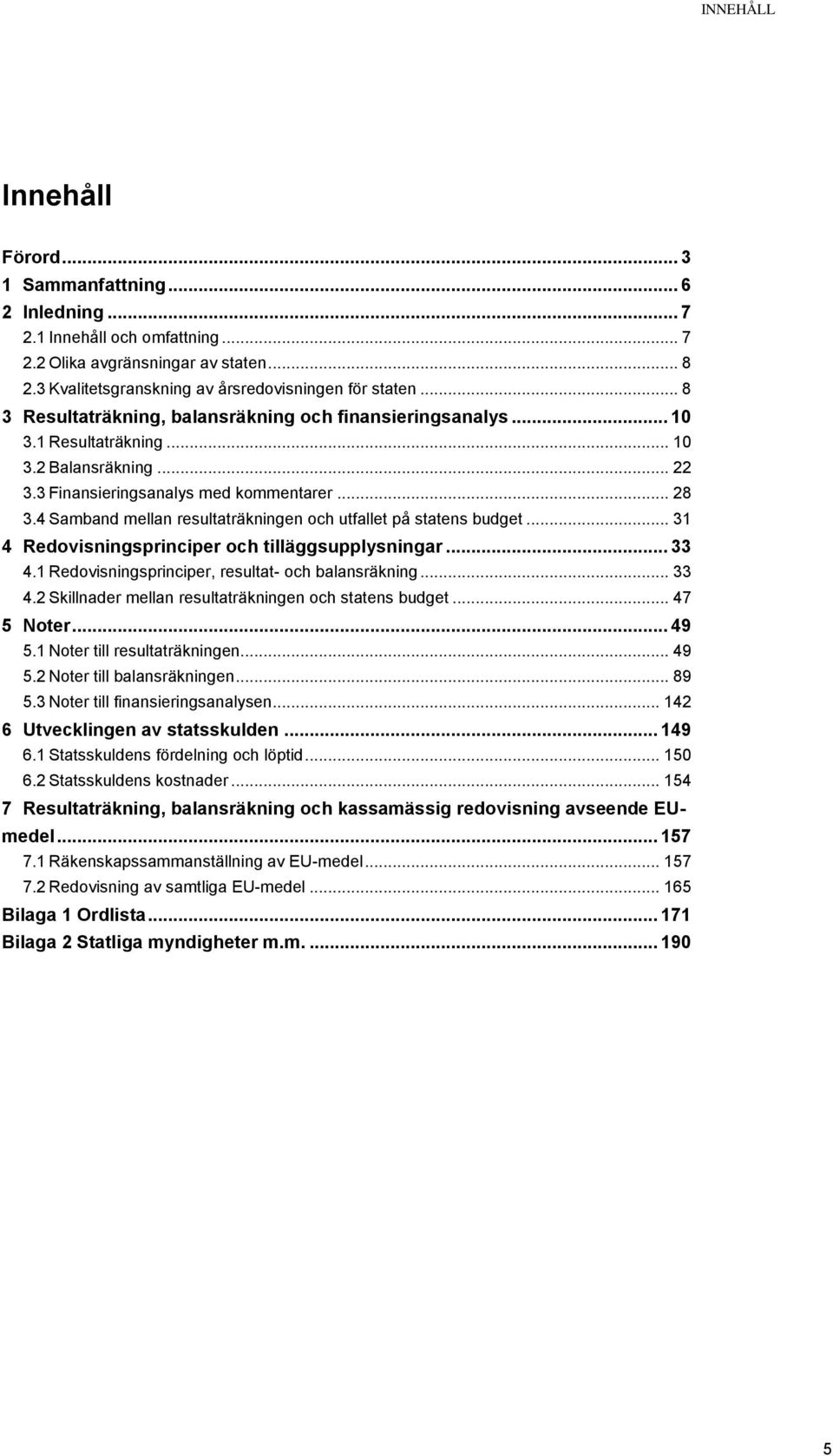 4 Samband mellan resultaträkningen och utfallet på statens budget... 31 4 Redovisningsprinciper och tilläggsupplysningar... 33 4.1 Redovisningsprinciper, resultat- och balansräkning... 33 4.2 Skillnader mellan resultaträkningen och statens budget.