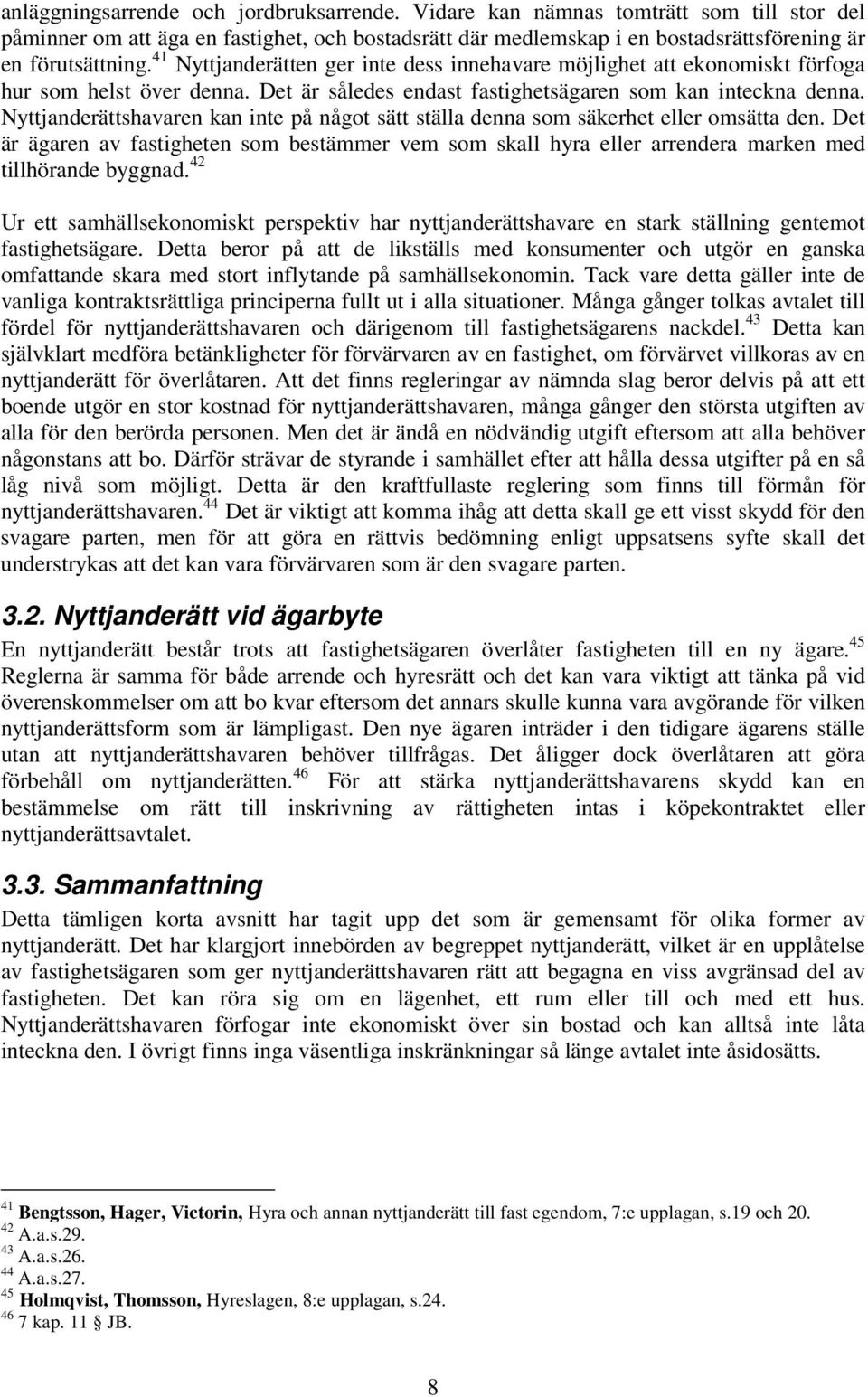 Nyttjanderättshavaren kan inte på något sätt ställa denna som säkerhet eller omsätta den. Det är ägaren av fastigheten som bestämmer vem som skall hyra eller arrendera marken med tillhörande byggnad.