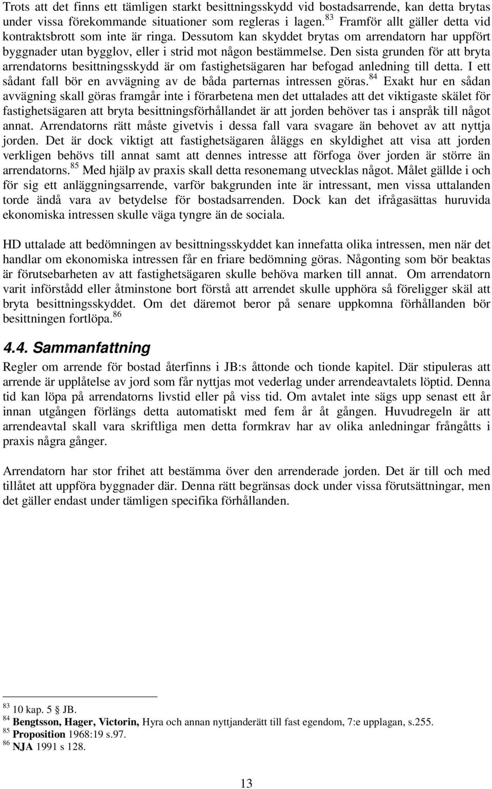 Den sista grunden för att bryta arrendatorns besittningsskydd är om fastighetsägaren har befogad anledning till detta. I ett sådant fall bör en avvägning av de båda parternas intressen göras.