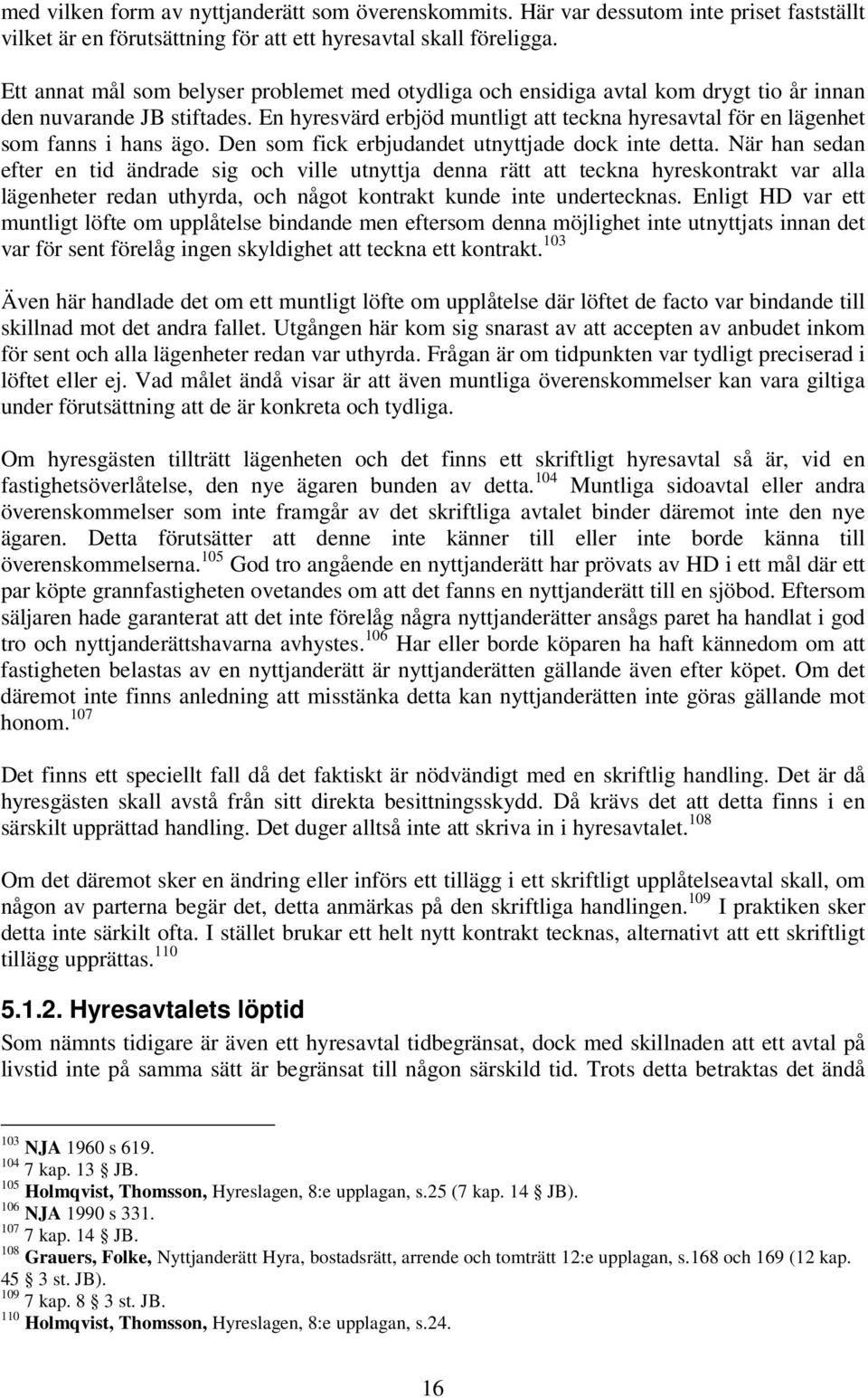 En hyresvärd erbjöd muntligt att teckna hyresavtal för en lägenhet som fanns i hans ägo. Den som fick erbjudandet utnyttjade dock inte detta.