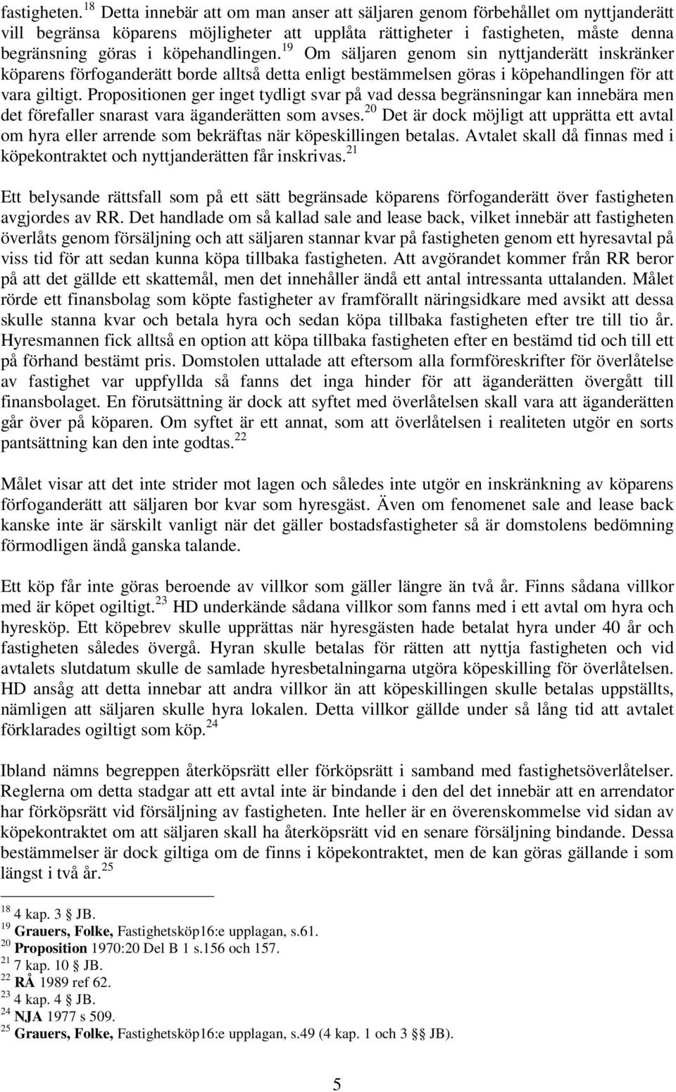 köpehandlingen. 19 Om säljaren genom sin nyttjanderätt inskränker köparens förfoganderätt borde alltså detta enligt bestämmelsen göras i köpehandlingen för att vara giltigt.