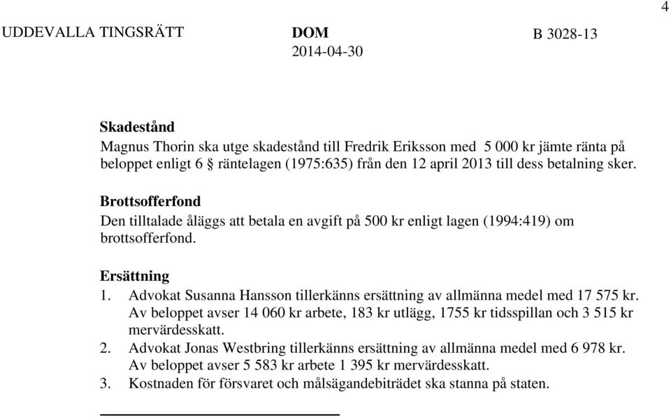 Advokat Susanna Hansson tillerkänns ersättning av allmänna medel med 17 575 kr. Av beloppet avser 14 060 kr arbete, 183 kr utlägg, 1755 kr tidsspillan och 3 515 kr mervärdesskatt. 2.