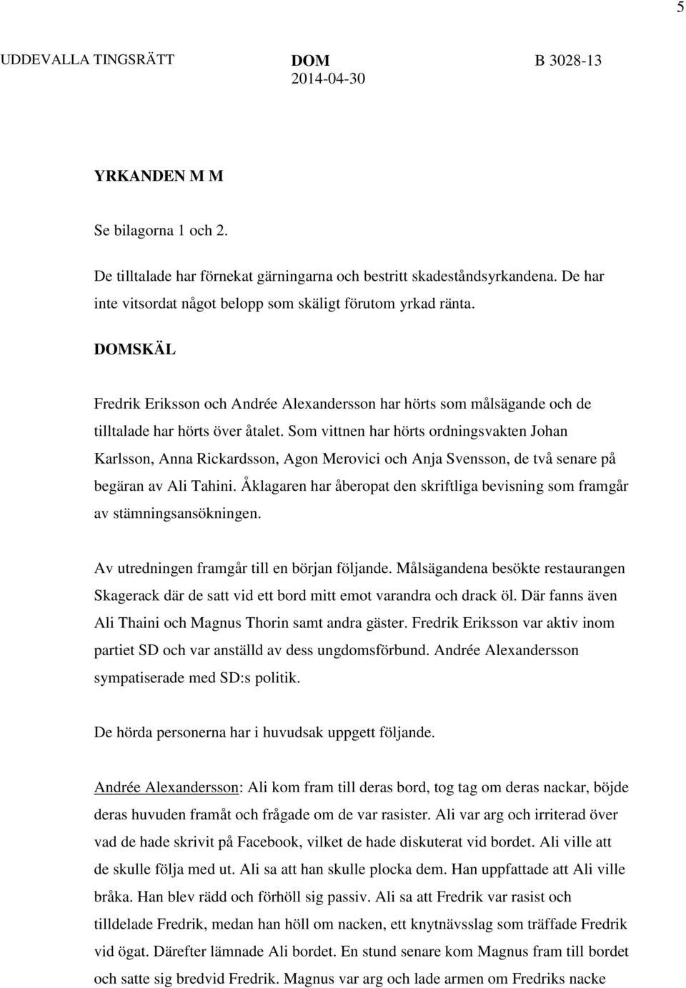 Som vittnen har hörts ordningsvakten Johan Karlsson, Anna Rickardsson, Agon Merovici och Anja Svensson, de två senare på begäran av Ali Tahini.