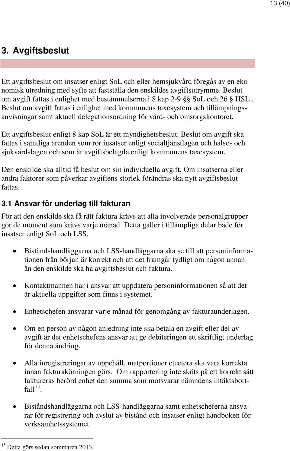 Beslut om avgift fattas i enlighet med kommunens taxesystem och tillämpningsanvisningar samt aktuell delegationsordning för vård- och omsorgskontoret.