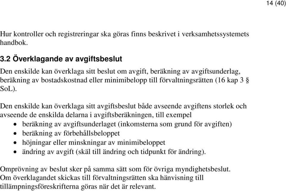 Den enskilde kan överklaga sitt avgiftsbeslut både avseende avgiftens storlek och avseende de enskilda delarna i avgiftsberäkningen, till exempel beräkning av avgiftsunderlaget (inkomsterna som grund