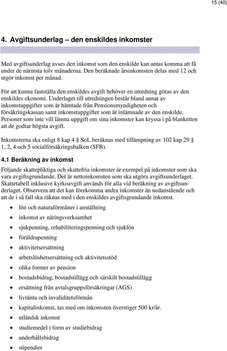 Underlaget till utredningen består bland annat av inkomstuppgifter som är hämtade från Pensionsmyndigheten och försäkringskassan samt inkomstuppgifter som är inlämnade av den enskilde.