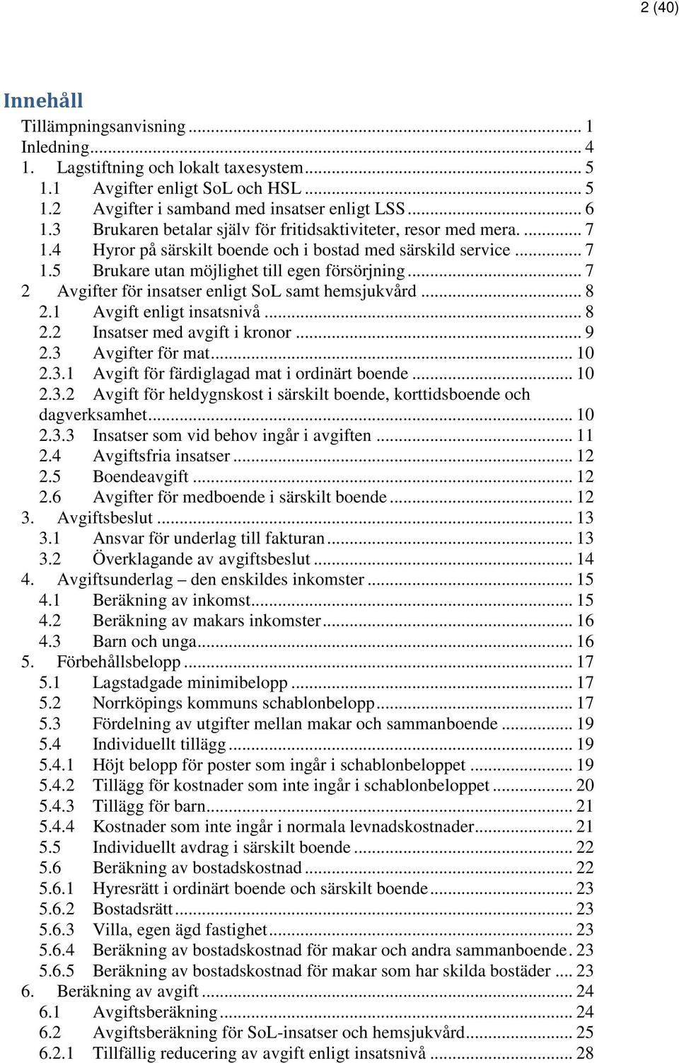 .. 7 2 Avgifter för insatser enligt SoL samt hemsjukvård... 8 2.1 Avgift enligt insatsnivå... 8 2.2 Insatser med avgift i kronor... 9 2.3 Avgifter för mat... 10 2.3.1 Avgift för färdiglagad mat i ordinärt boende.