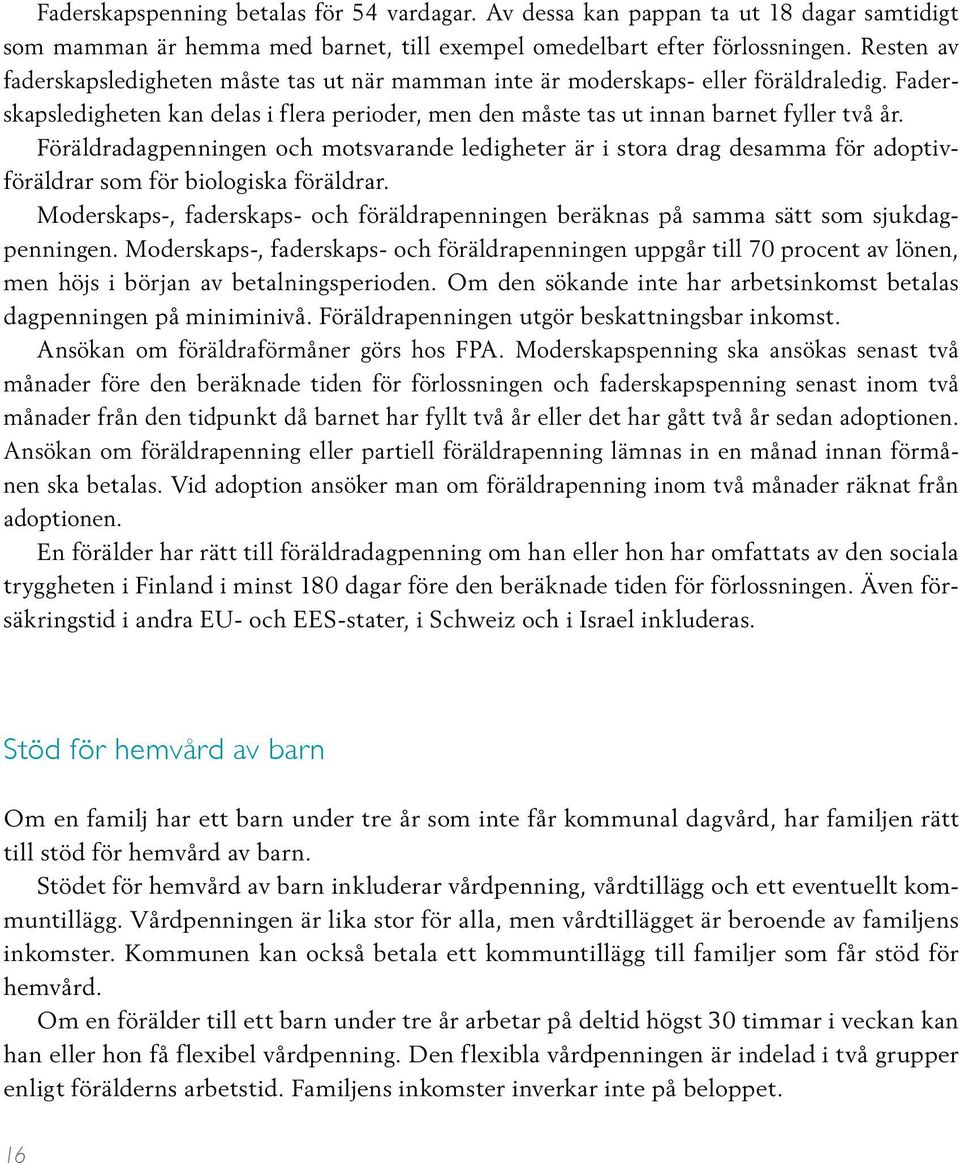 Föräldradagpenningen och motsvarande ledigheter är i stora drag desamma för adoptivföräldrar som för biologiska föräldrar.