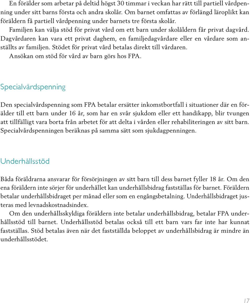 Dagvårdaren kan vara ett privat daghem, en familjedagvårdare eller en vårdare som anställts av familjen. Stödet för privat vård betalas direkt till vårdaren.