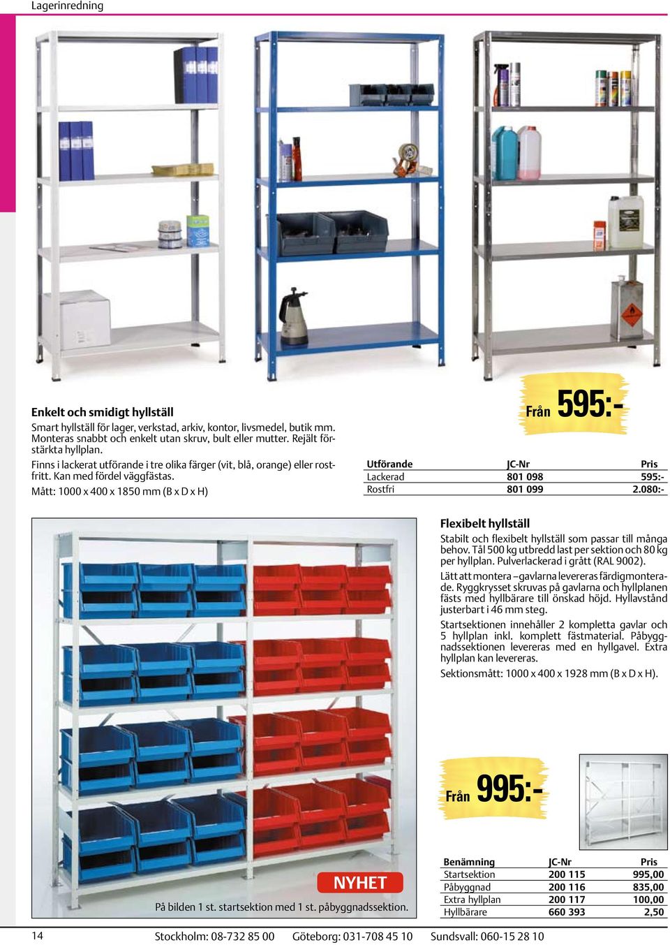 Mått: 1000 x 400 x 1850 mm (B x D x H) Från 595:- Utförande Lackerad 801 098 595:- Rostfri 801 099 2.080:- Flexibelt hyllställ Stabilt och flexibelt hyllställ som passar till många behov.