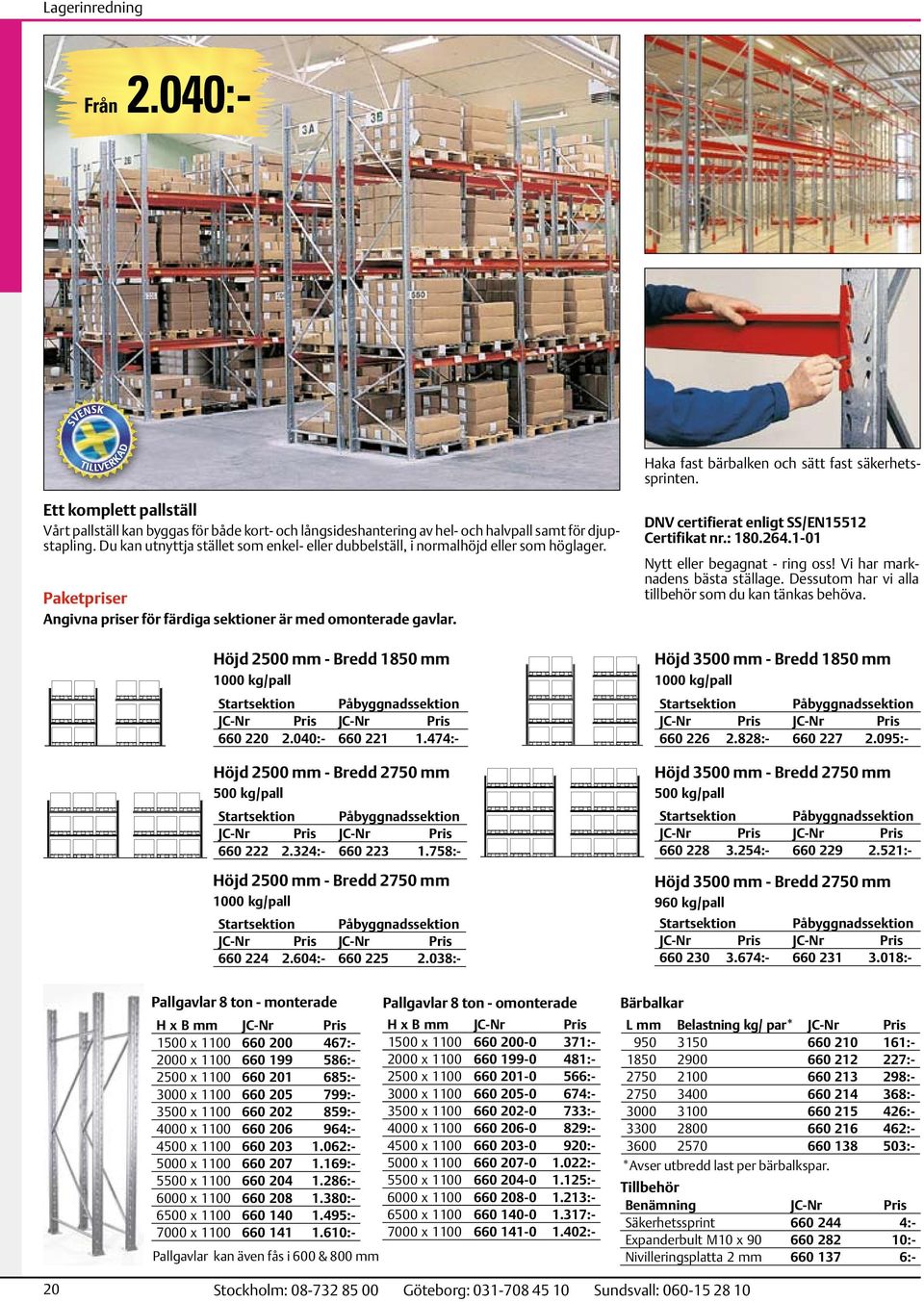 Höjd 2500 mm - Bredd 1850 mm 1000 kg/pall Startsektion Påbyggnadssektion 660 220 2.040:- 660 221 1.474:- Höjd 2500 mm - Bredd 2750 mm 500 kg/pall Startsektion Påbyggnadssektion 660 222 2.