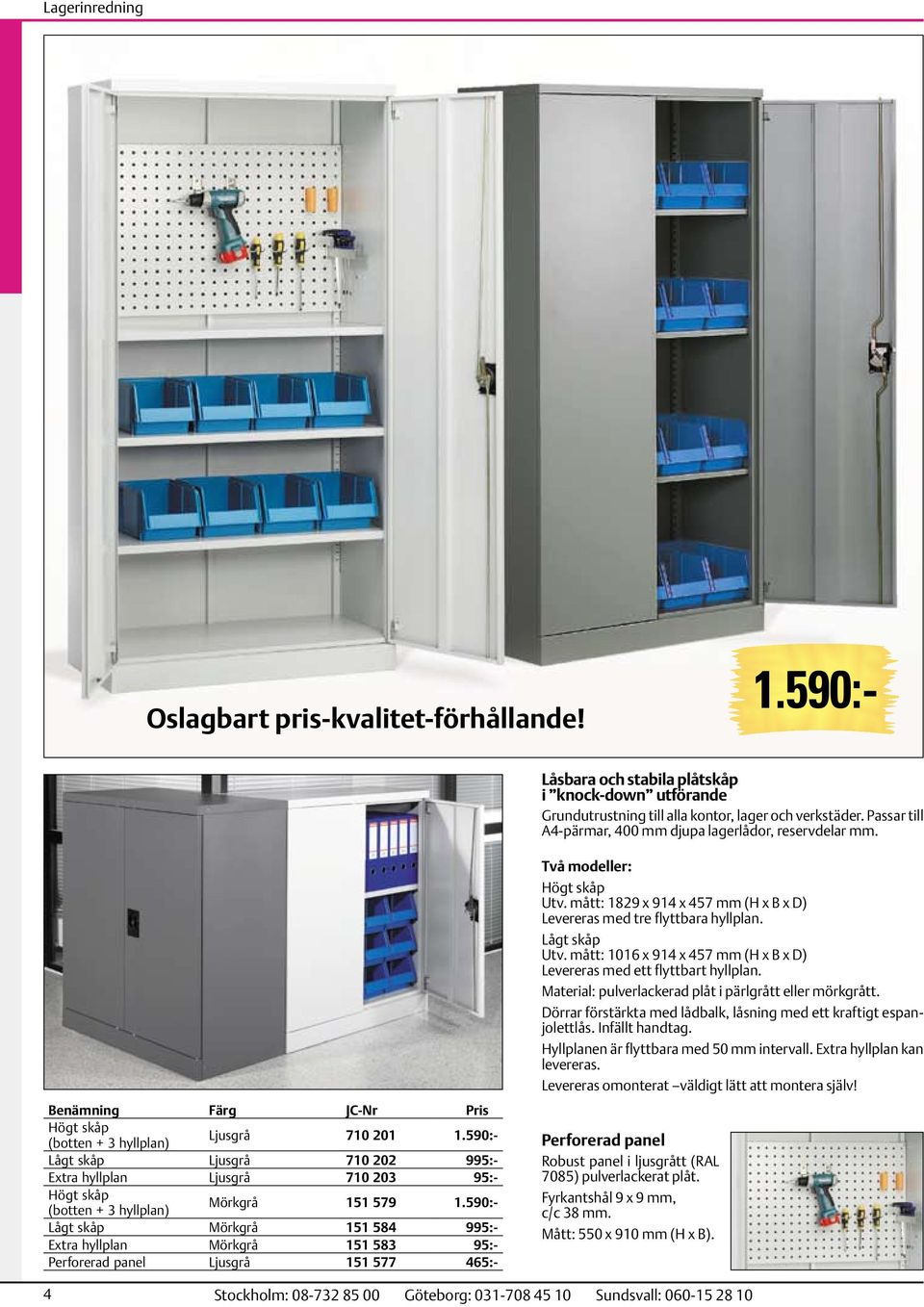 590:- Lågt skåp Ljusgrå 710 202 995:- Extra hyllplan Ljusgrå 710 203 95:- Högt skåp (botten + 3 hyllplan) Mörkgrå 151 579 1.