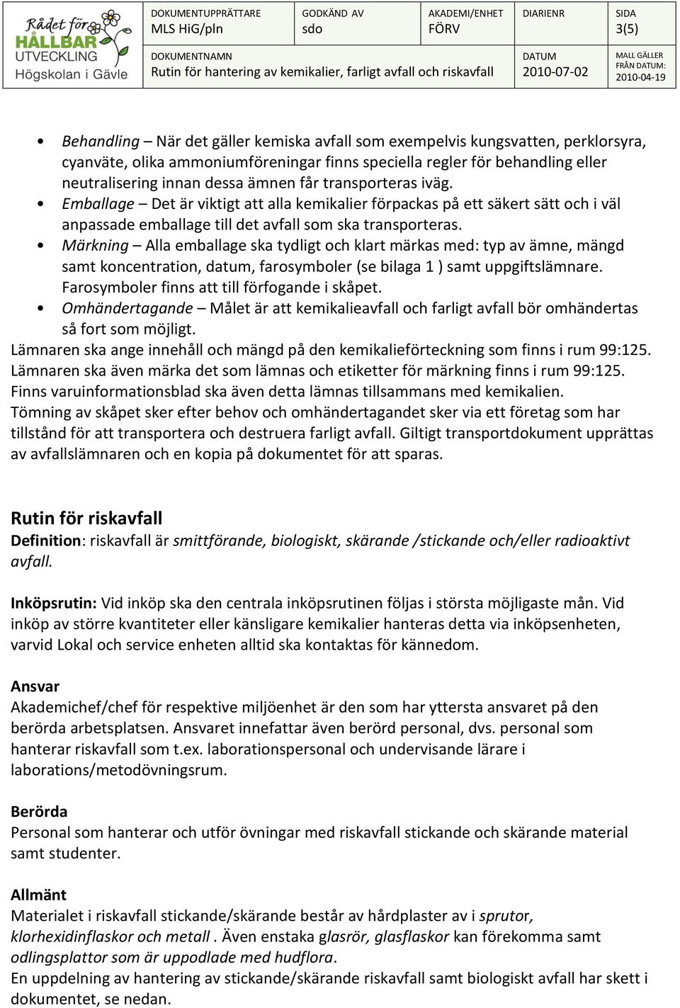 Märkning Alla emballage ska tydligt och klart märkas med: typ av ämne, mängd samt koncentration, datum, farosymboler (se bilaga 1 ) samt uppgiftslämnare.