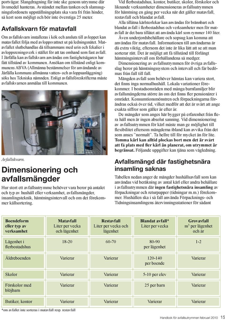 Avfallskvarn för matavfall Om avfallskvarn installeras i kök och ansluts till avloppet kan matavfallet följa med avloppsvattnet ut på ledningsnätet.