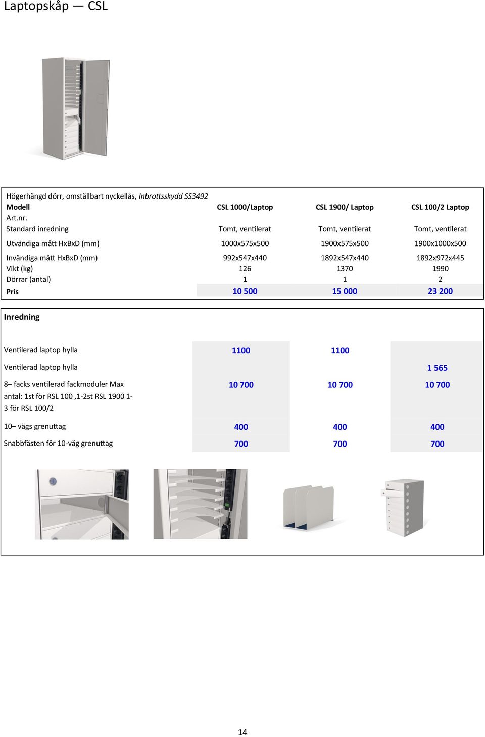 992x547x440 1892x547x440 1892x972x445 Vikt (kg) 126 1370 1990 Dörrar (antal) 1 1 2 Pris 10 500 15 000 23 200 Inredning Ventilerad laptop hylla 1100 1100 Ventilerad