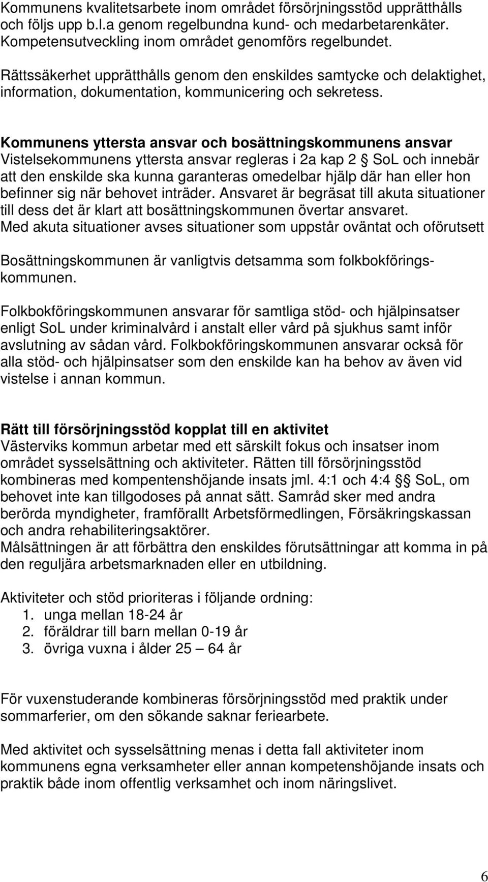 Kommunens yttersta ansvar och bosättningskommunens ansvar Vistelsekommunens yttersta ansvar regleras i 2a kap 2 SoL och innebär att den enskilde ska kunna garanteras omedelbar hjälp där han eller hon