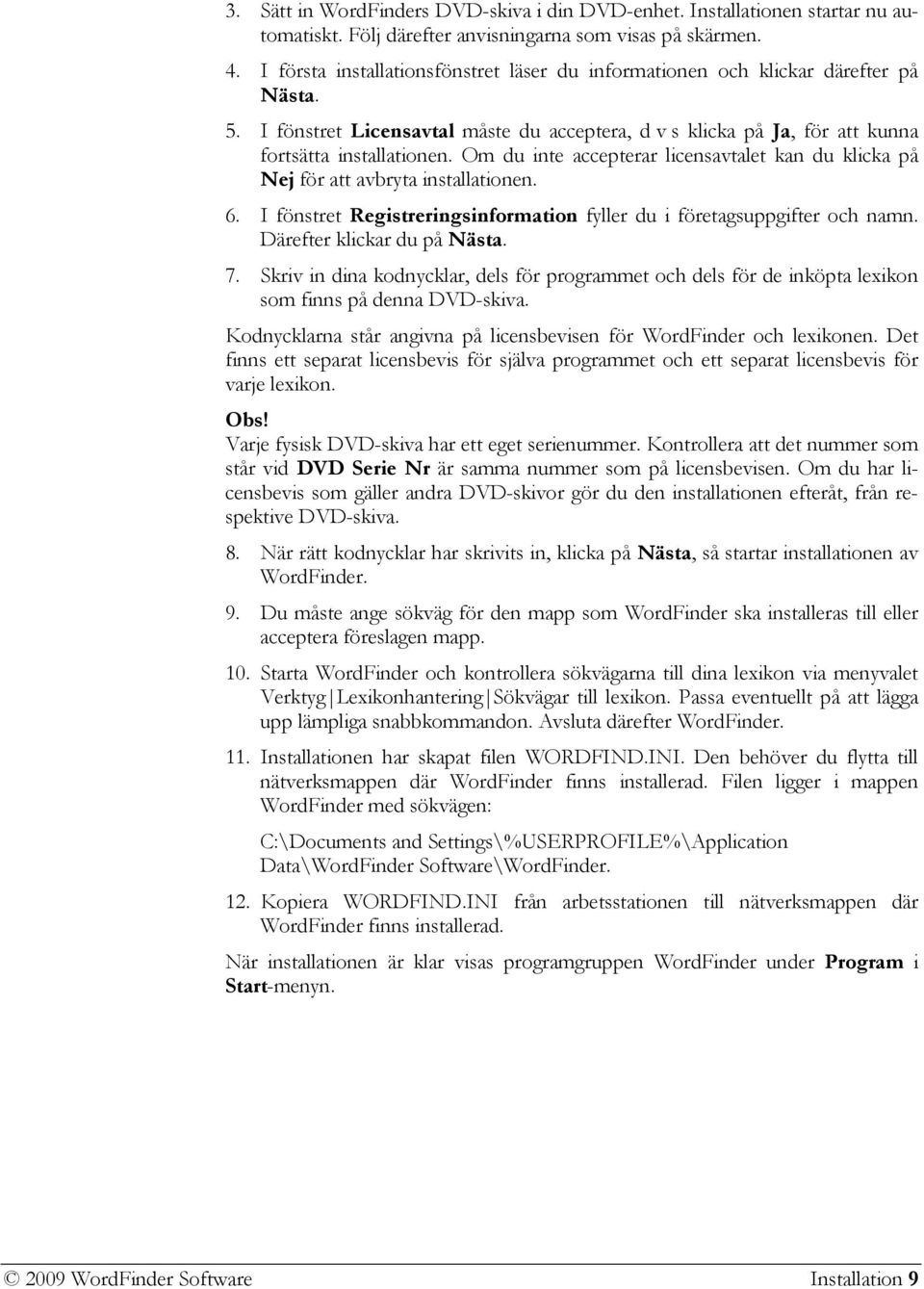 Om du inte accepterar licensavtalet kan du klicka på Nej för att avbryta installationen. 6. I fönstret Registreringsinformation fyller du i företagsuppgifter och namn. Därefter klickar du på Nästa. 7.