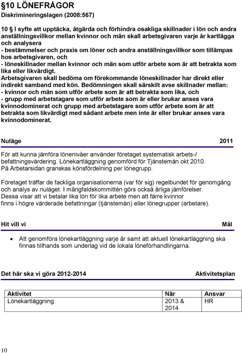 betrakta som lika eller likvärdigt. Arbetsgivaren skall bedöma om förekommande löneskillnader har direkt eller indirekt samband med kön.