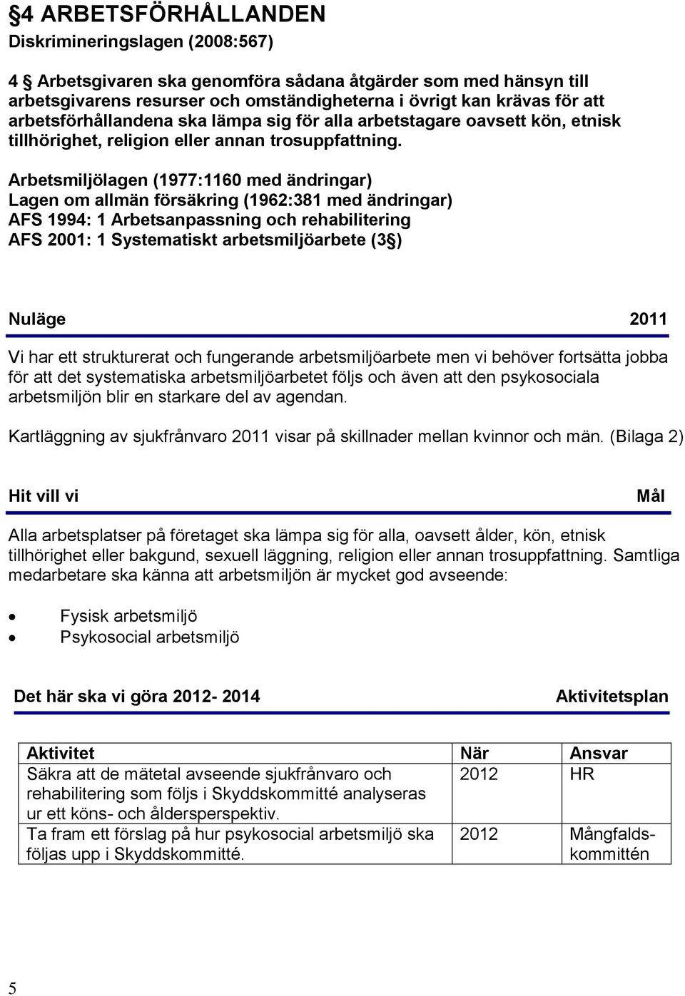 Arbetsmiljölagen (1977:1160 med ändringar) Lagen om allmän försäkring (1962:381 med ändringar) AFS 1994: 1 Arbetsanpassning och rehabilitering AFS 2001: 1 Systematiskt arbetsmiljöarbete (3 ) Vi har