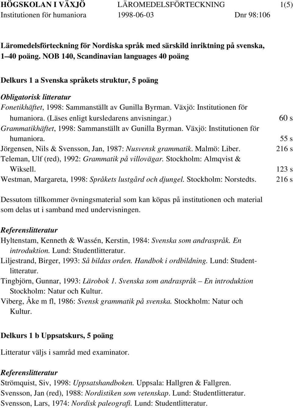 (Läses enligt kursledarens anvisningar.) Grammatikhäftet, 1998: Sammanställt av Gunilla Byrman. Växjö: Institutionen för humaniora. Jörgensen, Nils & Svensson, Jan, 1987: Nusvensk grammatik.