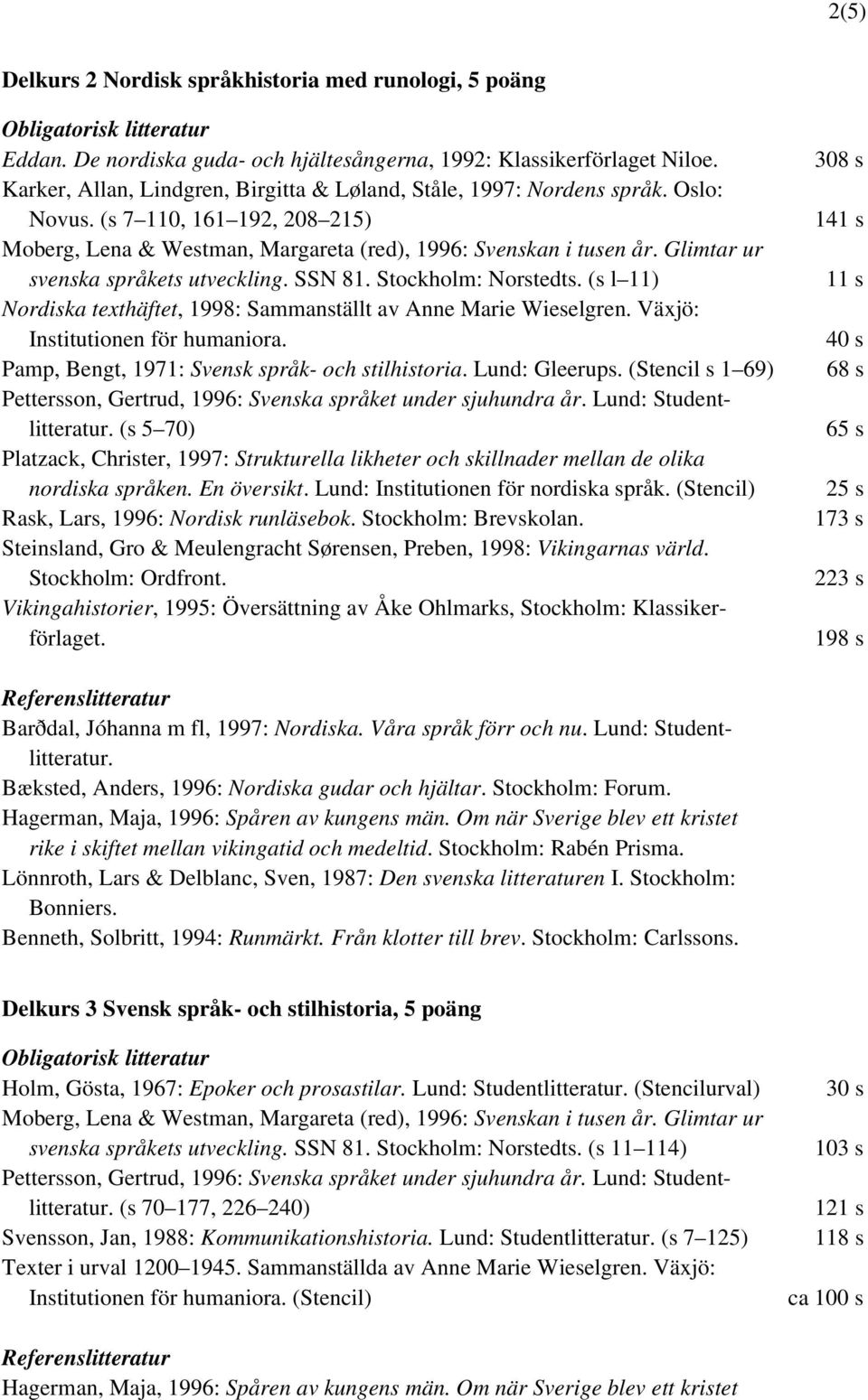 Glimtar ur svenska språkets utveckling. SSN 81. Stockholm: Norstedts. (s l 11) Nordiska texthäftet, 1998: Sammanställt av Anne Marie Wieselgren. Växjö: Institutionen för humaniora.
