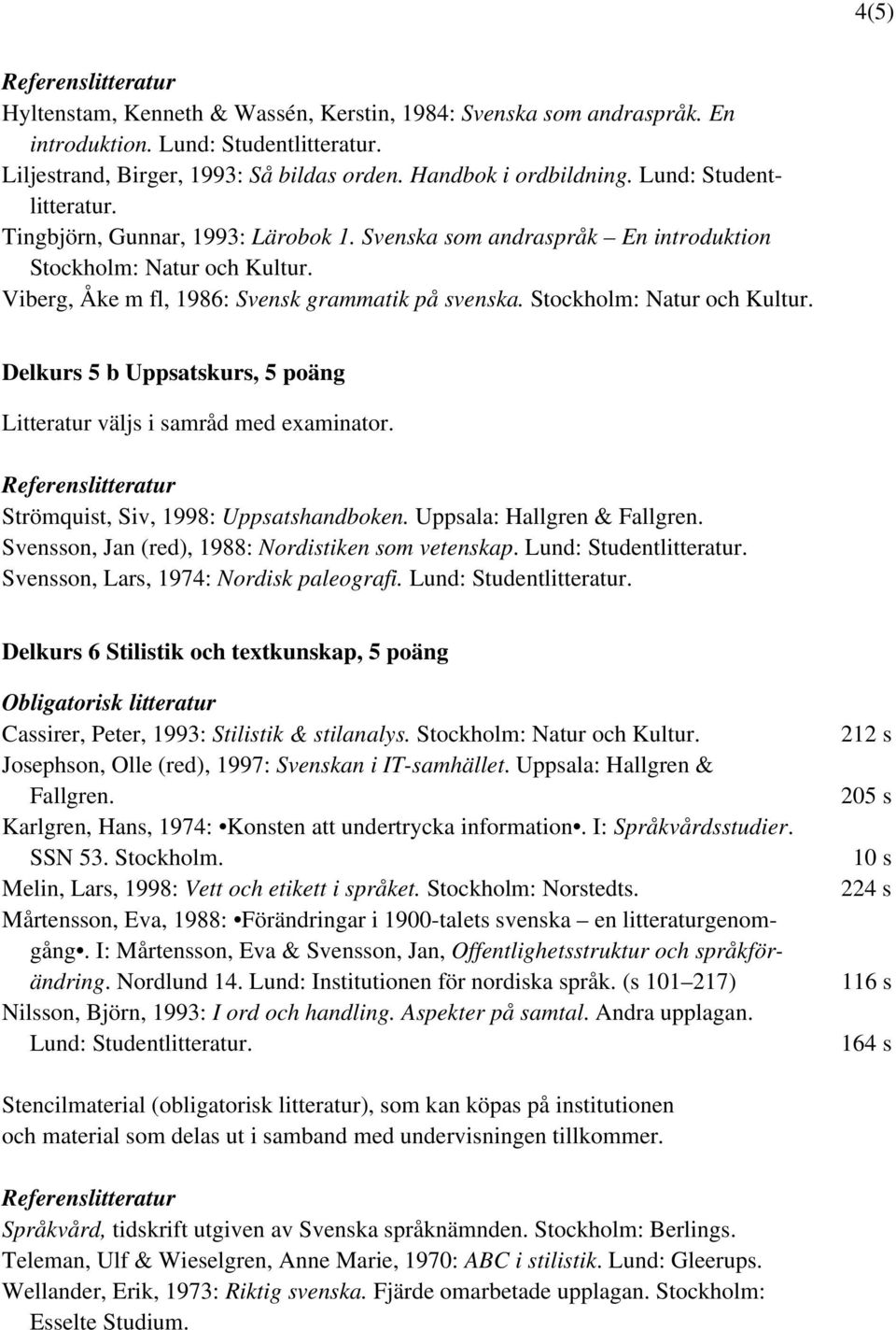 Stockholm: Natur och Kultur. Delkurs 5 b Uppsatskurs, 5 poäng Litteratur väljs i samråd med examinator. Strömquist, Siv, 1998: Uppsatshandboken. Uppsala: Hallgren & Fallgren.